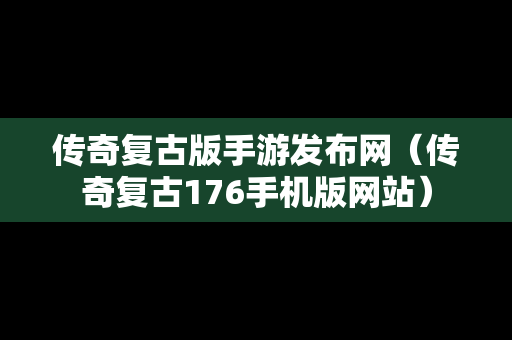 传奇复古版手游发布网（传奇复古176手机版网站）