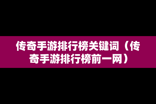 传奇手游排行榜关键词（传奇手游排行榜前一网）