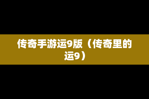 传奇手游运9版（传奇里的运9）