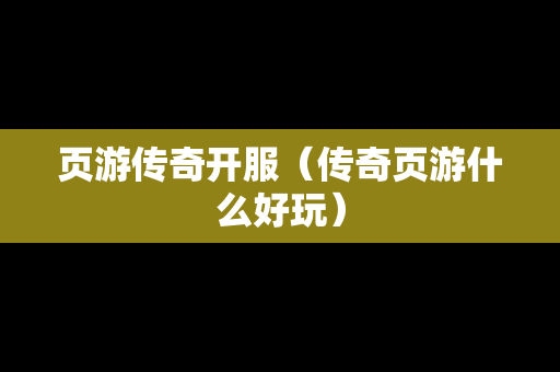 页游传奇开服（传奇页游什么好玩）