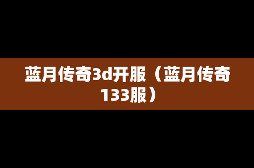 蓝月传奇3d开服（蓝月传奇133服）