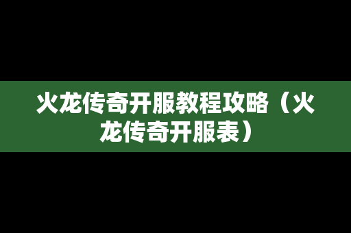 火龙传奇开服教程攻略（火龙传奇开服表）