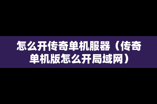 怎么开传奇单机服器（传奇单机版怎么开局域网）