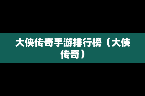 大侠传奇手游排行榜（大侠传奇）