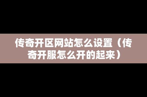 传奇开区网站怎么设置（传奇开服怎么开的起来）