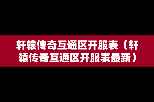 轩辕传奇互通区开服表（轩辕传奇互通区开服表最新）