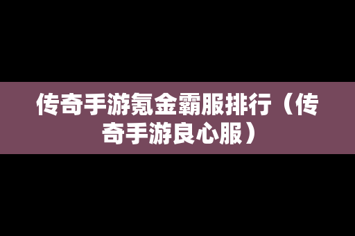 传奇手游氪金霸服排行（传奇手游良心服）
