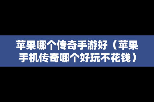 苹果哪个传奇手游好（苹果手机传奇哪个好玩不花钱）
