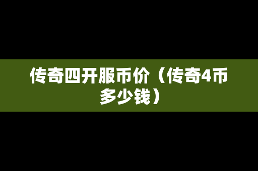 传奇四开服币价（传奇4币多少钱）