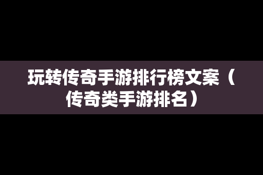 玩转传奇手游排行榜文案（传奇类手游排名）