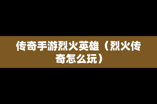 传奇手游烈火英雄（烈火传奇怎么玩）
