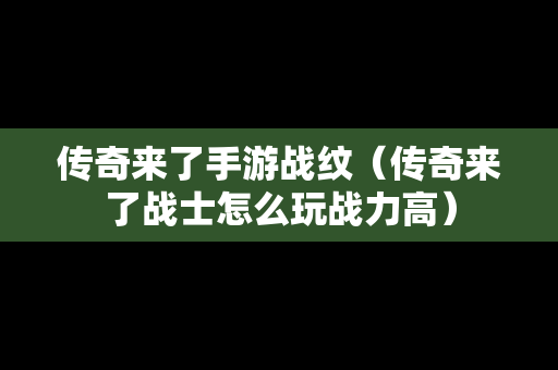 传奇来了手游战纹（传奇来了战士怎么玩战力高）