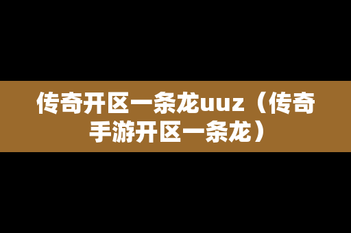 传奇开区一条龙uuz（传奇手游开区一条龙）