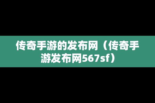 传奇手游的发布网（传奇手游发布网567sf）