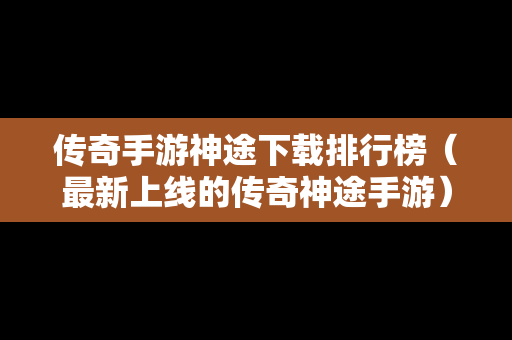 传奇手游神途下载排行榜（最新上线的传奇神途手游）
