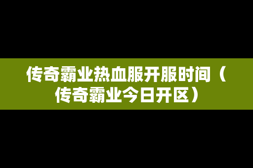 传奇霸业热血服开服时间（传奇霸业今日开区）