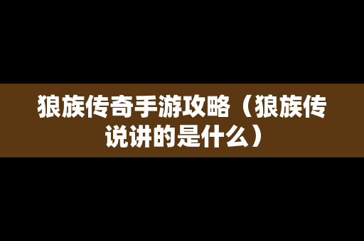 狼族传奇手游攻略（狼族传说讲的是什么）