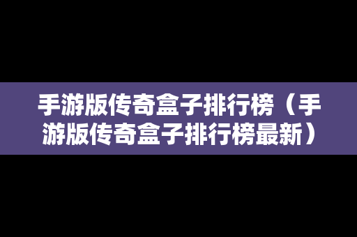 手游版传奇盒子排行榜（手游版传奇盒子排行榜最新）