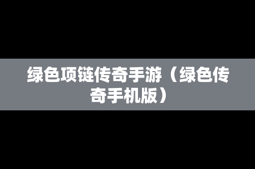 绿色项链传奇手游（绿色传奇手机版）