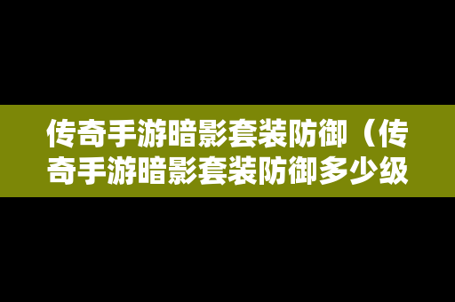 传奇手游暗影套装防御（传奇手游暗影套装防御多少级）