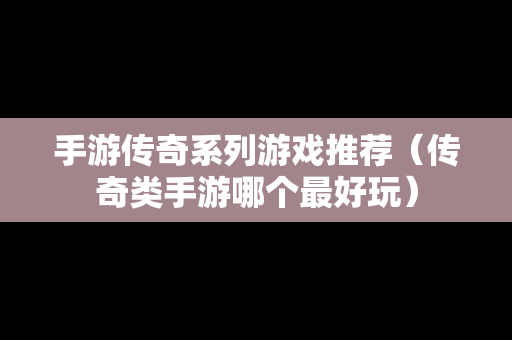 手游传奇系列游戏推荐（传奇类手游哪个最好玩）
