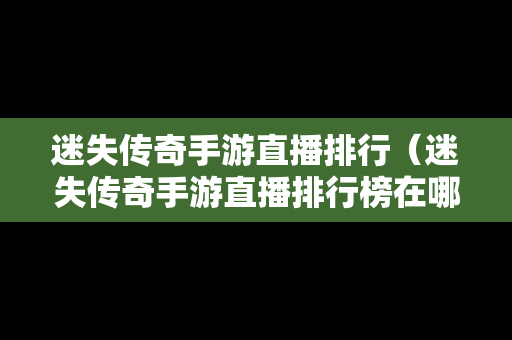 迷失传奇手游直播排行（迷失传奇手游直播排行榜在哪看）