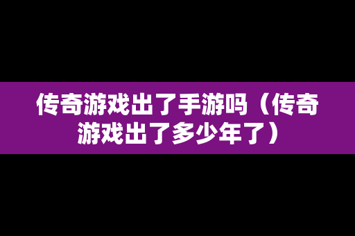 传奇游戏出了手游吗（传奇游戏出了多少年了）