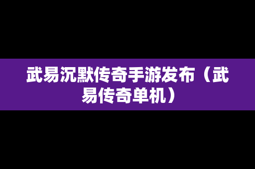 武易沉默传奇手游发布（武易传奇单机）