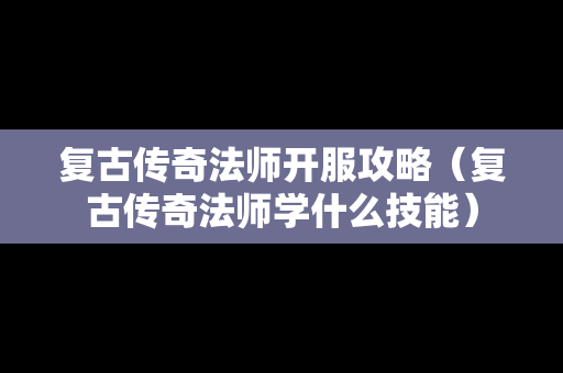 复古传奇法师开服攻略（复古传奇法师学什么技能）