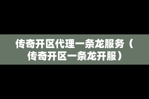 传奇开区代理一条龙服务（传奇开区一条龙开服）
