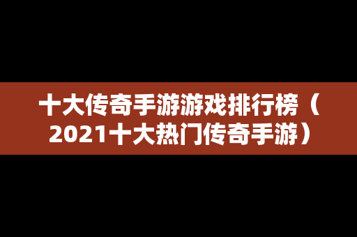 十大传奇手游游戏排行榜（2021十大热门传奇手游）