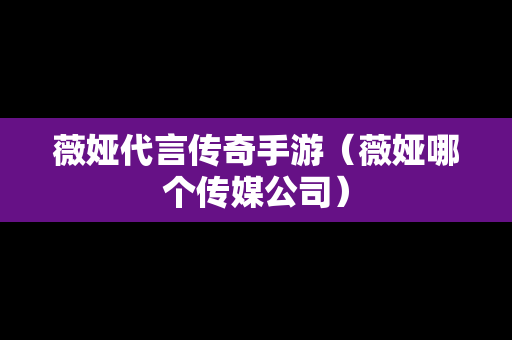 薇娅代言传奇手游（薇娅哪个传媒公司）-第1张图片-传奇手游发布网