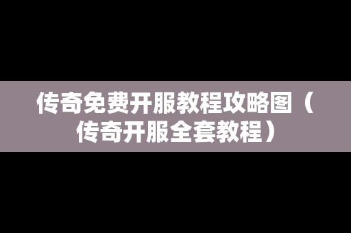 传奇免费开服教程攻略图（传奇开服全套教程）