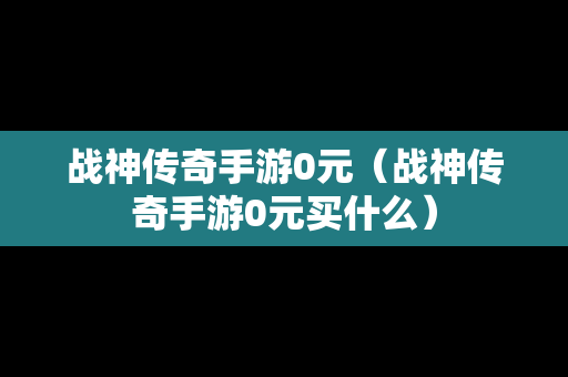 战神传奇手游0元（战神传奇手游0元买什么）