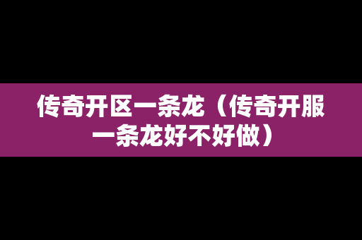 传奇开区一条龙（传奇开服一条龙好不好做）
