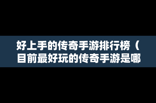 好上手的传奇手游排行榜（目前最好玩的传奇手游是哪个大家知道吗?）-第1张图片-传奇手游发布网