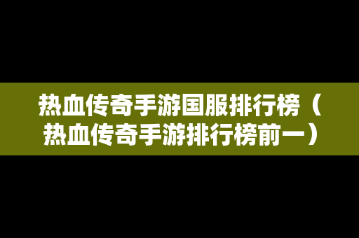 热血传奇手游国服排行榜（热血传奇手游排行榜前一）