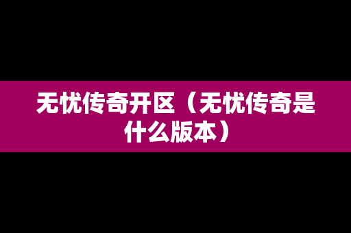 无忧传奇开区（无忧传奇是什么版本）