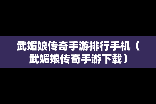 武媚娘传奇手游排行手机（武媚娘传奇手游下载）-第1张图片-传奇手游发布网