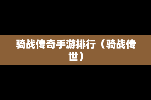 骑战传奇手游排行（骑战传世）