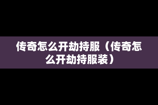 传奇怎么开劫持服（传奇怎么开劫持服装）