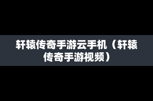 轩辕传奇手游云手机（轩辕传奇手游视频）-第1张图片-传奇手游发布网