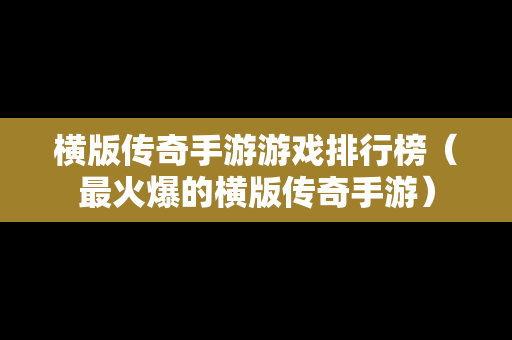 横版传奇手游游戏排行榜（最火爆的横版传奇手游）