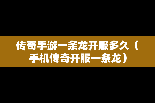 传奇手游一条龙开服多久（手机传奇开服一条龙）-第1张图片-传奇手游发布网