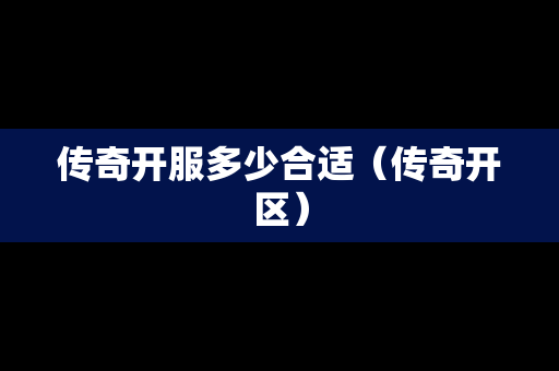 传奇开服多少合适（传奇开区）