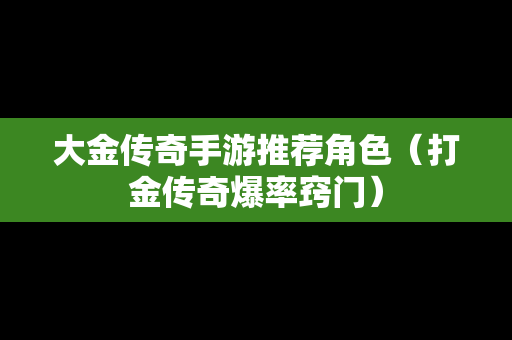 大金传奇手游推荐角色（打金传奇爆率窍门）