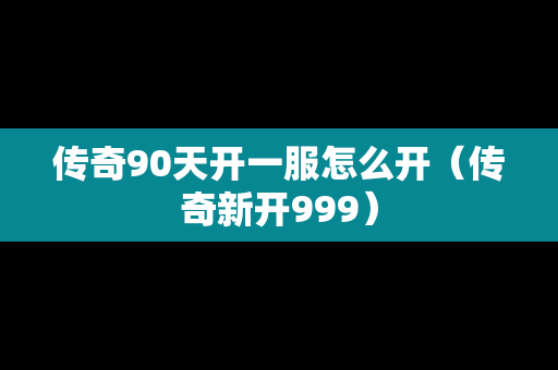 传奇90天开一服怎么开（传奇新开999）