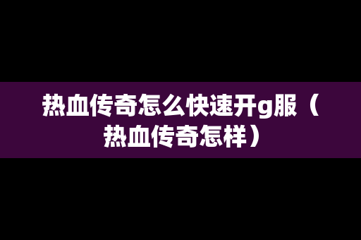 热血传奇怎么快速开g服（热血传奇怎样）
