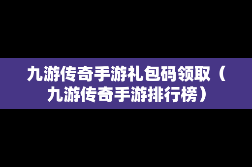 九游传奇手游礼包码领取（九游传奇手游排行榜）
