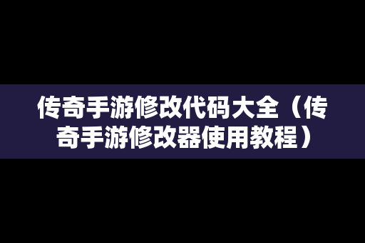 传奇手游修改代码大全（传奇手游修改器使用教程）